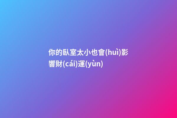你的臥室太小也會(huì)影響財(cái)運(yùn)