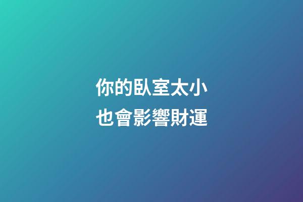你的臥室太小也會影響財運