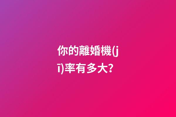 你的離婚機(jī)率有多大？