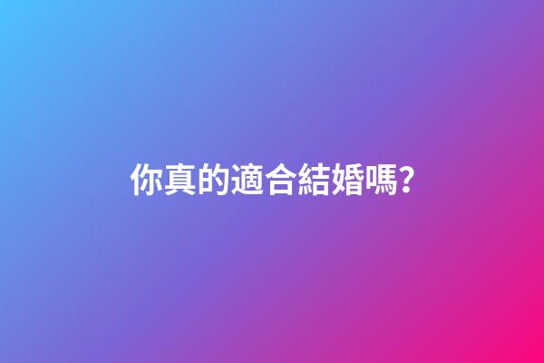 你真的適合結婚嗎？