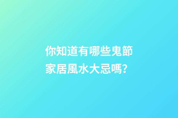 你知道有哪些鬼節家居風水大忌嗎？