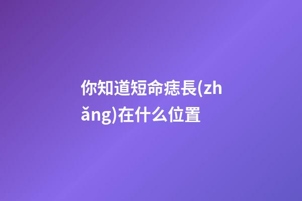 你知道短命痣長(zhǎng)在什么位置