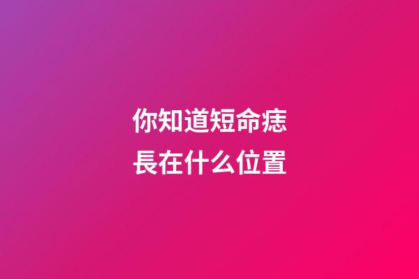 你知道短命痣長在什么位置