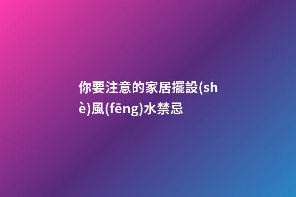 你要注意的家居擺設(shè)風(fēng)水禁忌