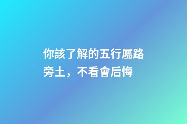 你該了解的五行屬路旁土，不看會后悔