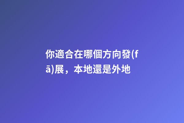 你適合在哪個方向發(fā)展，本地還是外地