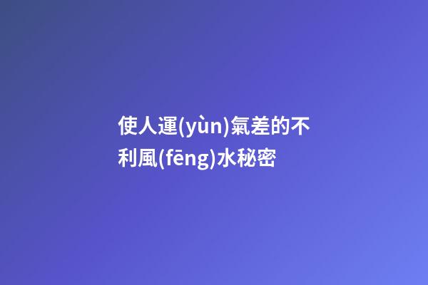 使人運(yùn)氣差的不利風(fēng)水秘密