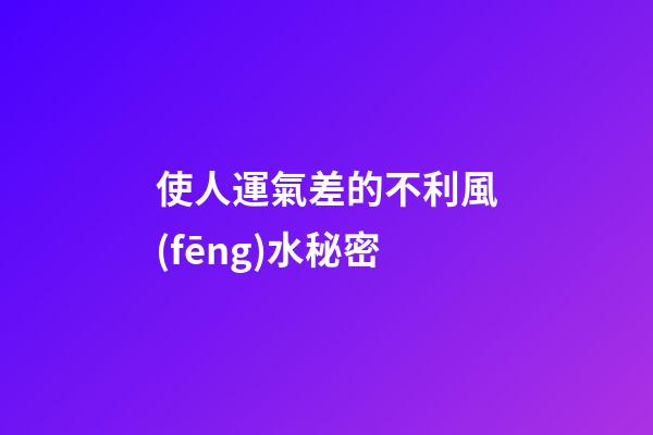 使人運氣差的不利風(fēng)水秘密