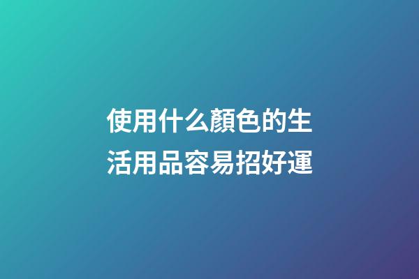 使用什么顏色的生活用品容易招好運