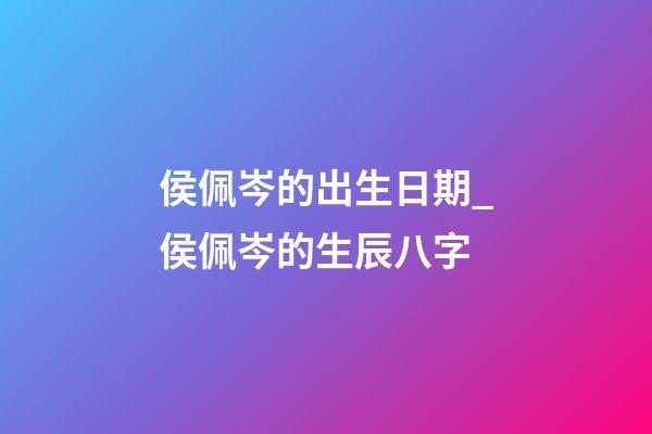 侯佩岑的出生日期_侯佩岑的生辰八字