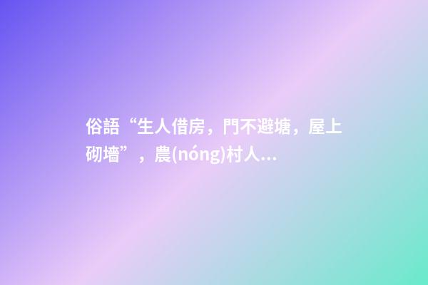 俗語“生人借房，門不避塘，屋上砌墻”，農(nóng)村人的三項(xiàng)忌諱，懂嗎