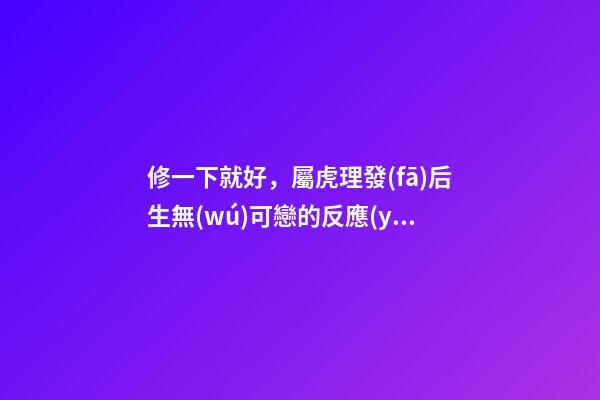 修一下就好，屬虎理發(fā)后生無(wú)可戀的反應(yīng)