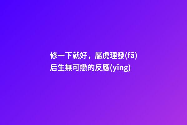 修一下就好，屬虎理發(fā)后生無可戀的反應(yīng)