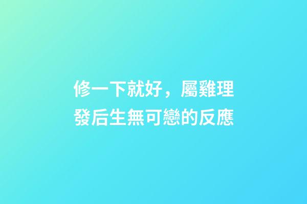 修一下就好，屬雞理發后生無可戀的反應