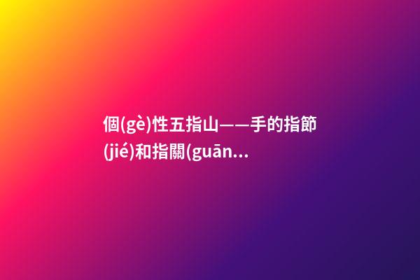 個(gè)性五指山——手的指節(jié)和指關(guān)節(jié)