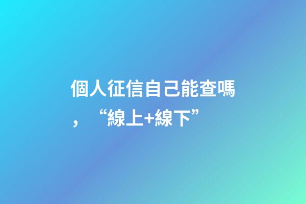 個人征信自己能查嗎，“線上+線下”-第1張-觀點-玄機派