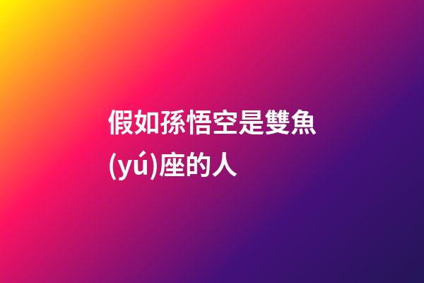 假如孫悟空是雙魚(yú)座的人-第1張-星座運(yùn)勢(shì)-玄機(jī)派