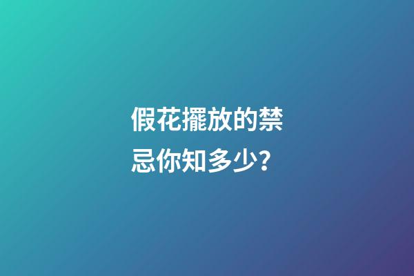 假花擺放的禁忌你知多少？