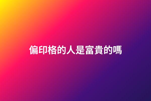 偏印格的人是富貴的嗎
