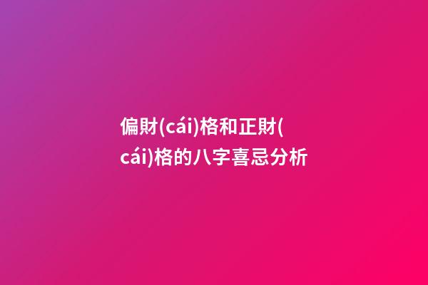 偏財(cái)格和正財(cái)格的八字喜忌分析