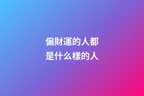 偏財運的人都是什么樣的人
