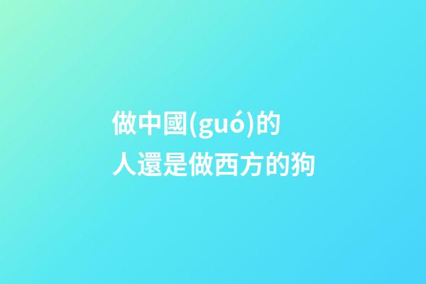 做中國(guó)的人還是做西方的狗