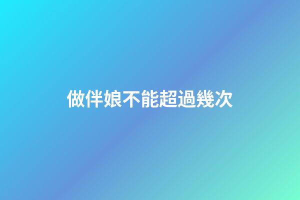 做伴娘不能超過幾次