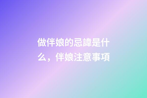 做伴娘的忌諱是什么，伴娘注意事項