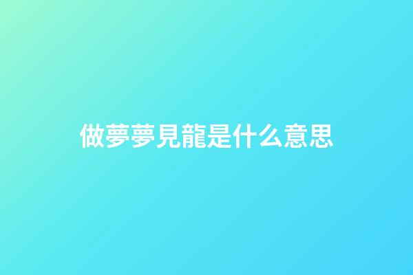 做夢夢見龍是什么意思