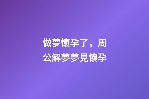 做夢懷孕了，周公解夢夢見懷孕