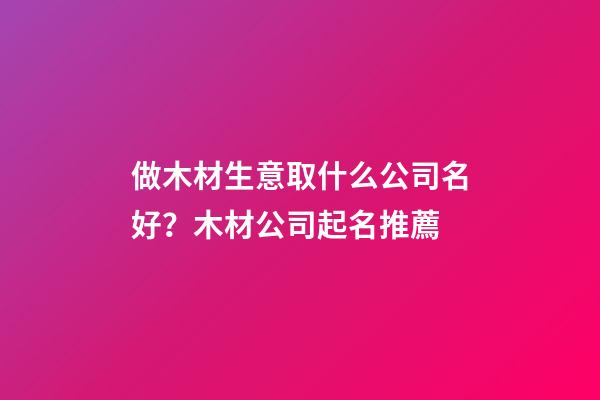 做木材生意取什么公司名好？木材公司起名推薦-第1張-公司起名-玄機派