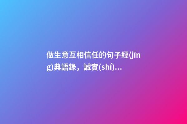 做生意互相信任的句子經(jīng)典語錄，誠實(shí)做人品自高守信辦事生意好-第1張-觀點(diǎn)-玄機(jī)派