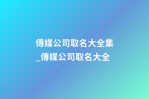 傳媒公司取名大全集_傳媒公司取名大全
