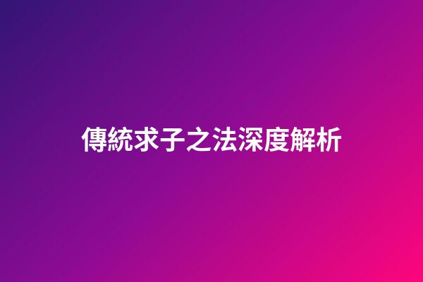 傳統求子之法深度解析
