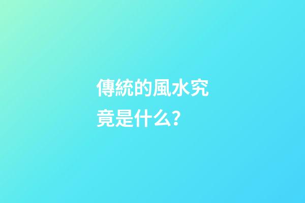 傳統的風水究竟是什么？