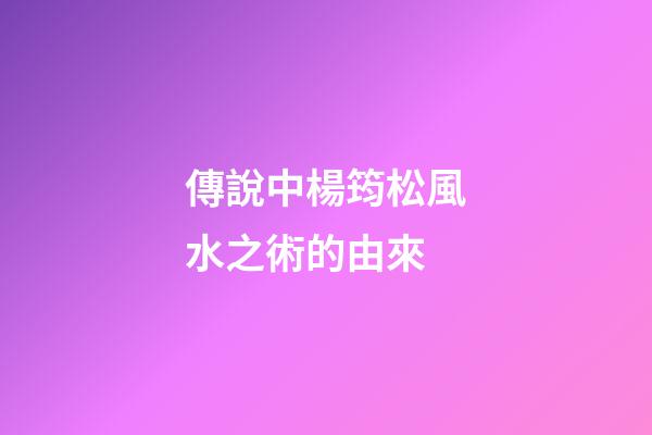 傳說中楊筠松風水之術的由來