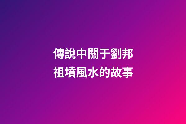 傳說中關于劉邦祖墳風水的故事
