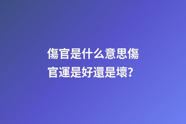 傷官是什么意思?傷官運是好還是壞？