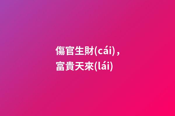 傷官生財(cái)，富貴天來(lái)
