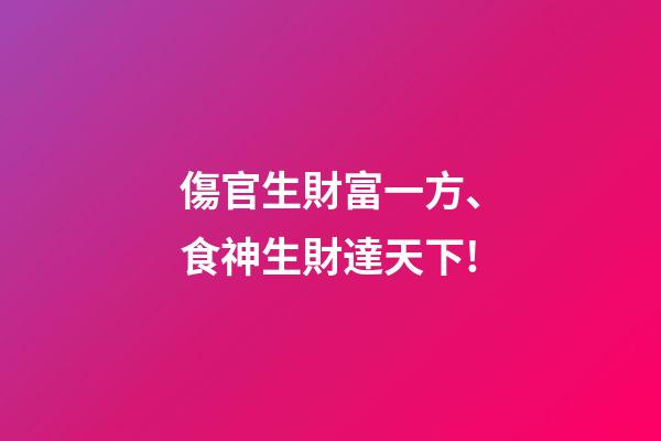 傷官生財富一方、食神生財達天下!
