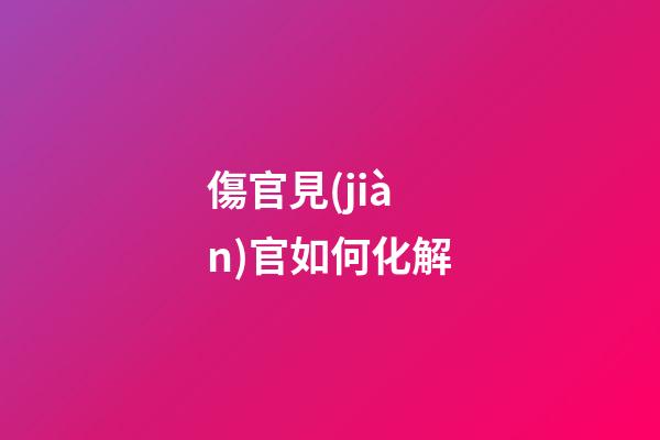傷官見(jiàn)官如何化解