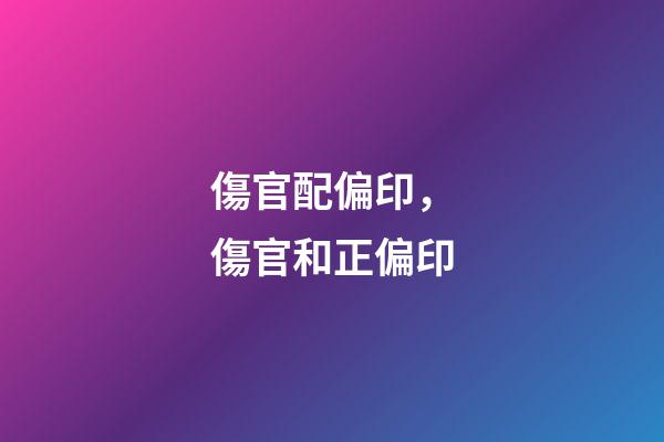 傷官配偏印，傷官和正偏印