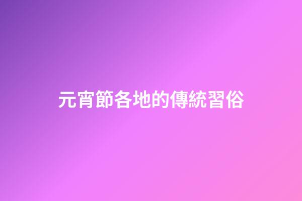 元宵節各地的傳統習俗