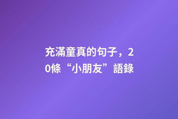 充滿童真的句子，20條“小朋友”語錄-第1張-觀點-玄機派
