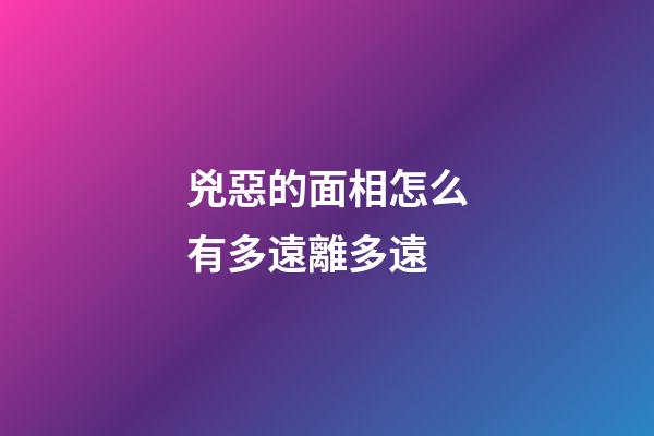 兇惡的面相怎么有多遠離多遠