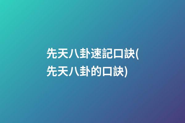 先天八卦速記口訣(先天八卦的口訣)