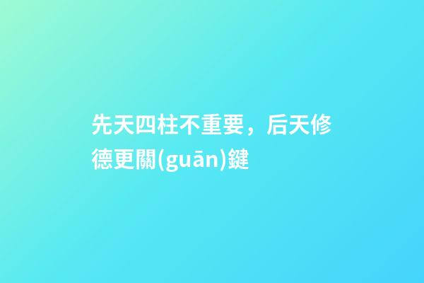 先天四柱不重要，后天修德更關(guān)鍵