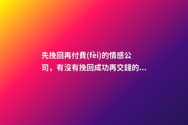 先挽回再付費(fèi)的情感公司，有沒有挽回成功再交錢的機(jī)構(gòu)-第1張-觀點(diǎn)-玄機(jī)派