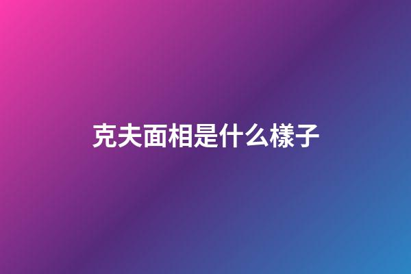 克夫面相是什么樣子