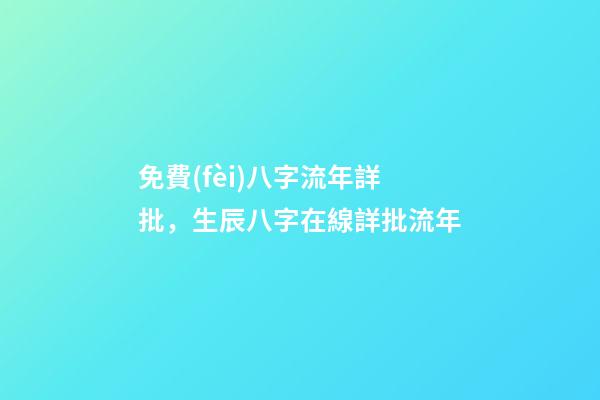免費(fèi)八字流年詳批，生辰八字在線詳批流年